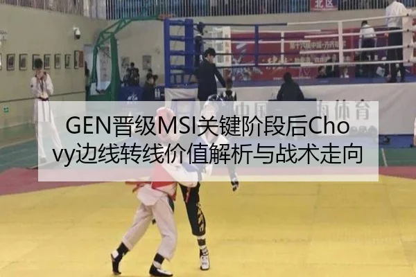 GEN晋级MSI关键阶段后Chovy边线转线价值解析与战术走向
