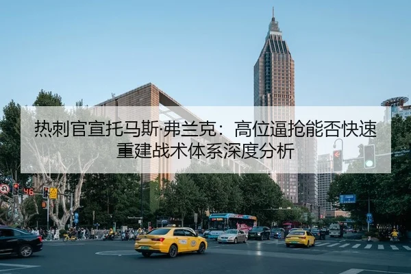 热刺官宣托马斯·弗兰克：高位逼抢能否快速重建战术体系深度分析 - jiuyou game