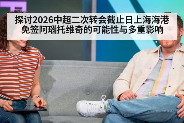 探讨2026中超二次转会截止日上海海港免签阿瑙托维奇的可能性与多重影响