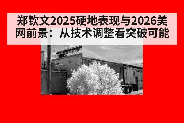 郑钦文2025硬地表现与2026美网前景:从技术调整看突破可能