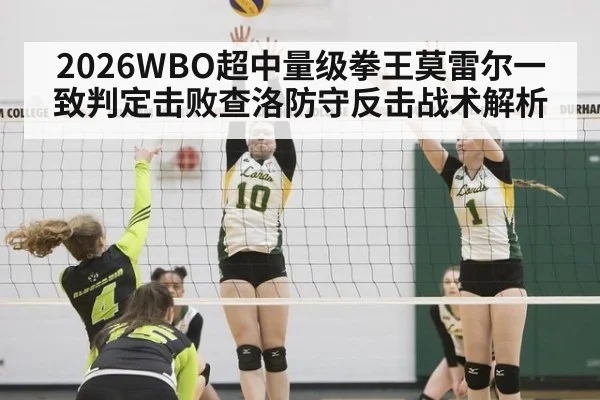 2026WBO超中量级拳王莫雷尔一致判定击败查洛防守反击战术解析
