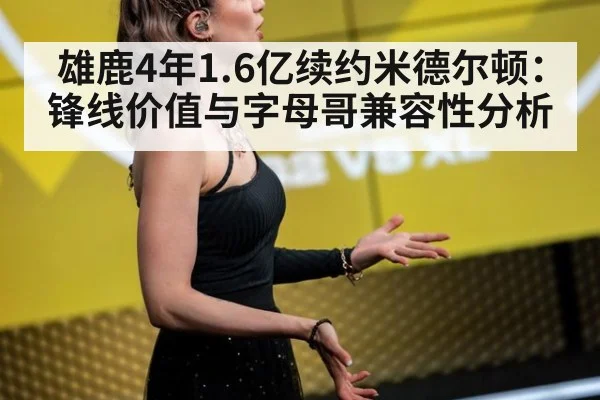 雄鹿4年1.6亿续约米德尔顿:锋线价值与字母哥兼容性分析
