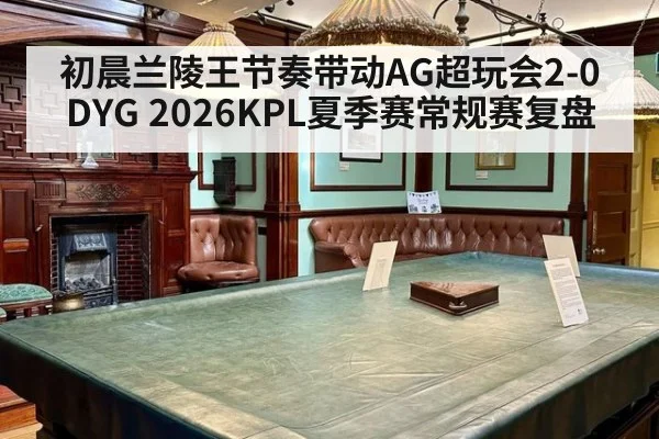 初晨兰陵王节奏带动AG超玩会2-0DYG 2026KPL夏季赛常规赛复盘