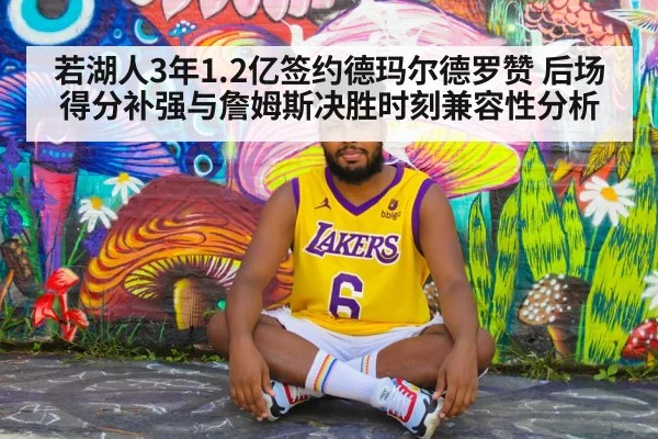 若湖人3年1.2亿签约德玛尔德罗赞 后场得分补强与詹姆斯决胜时刻兼容性分析
