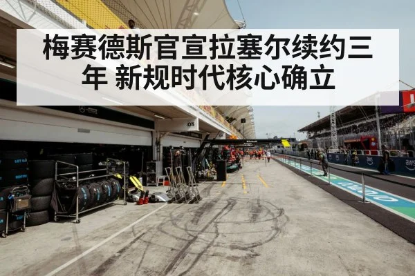 梅赛德斯官宣拉塞尔续约三年 新规时代核心确立
