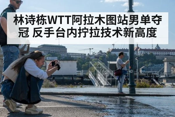 林诗栋WTT阿拉木图站男单夺冠 反手台内拧拉技术新高度